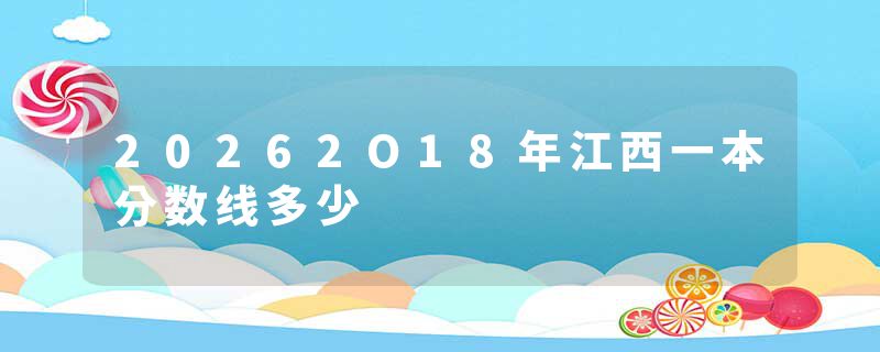 20262O18年江西一本分数线多少