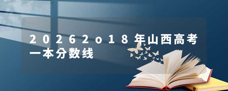 20262o18年山西高考一本分数线