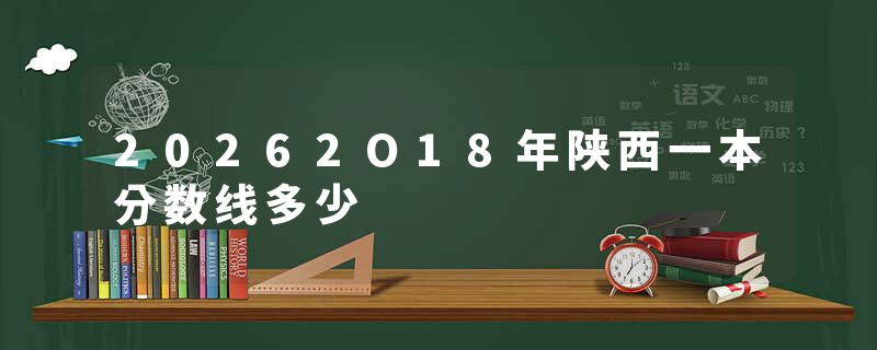 20262O18年陕西一本分数线多少