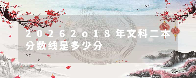 20262o18年文科二本分数线是多少分