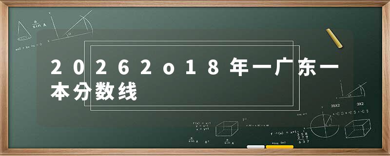 20262o18年一广东一本分数线