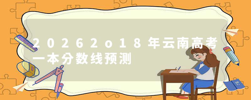 20262o18年云南高考一本分数线预测