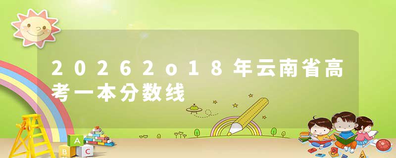 20262o18年云南省高考一本分数线