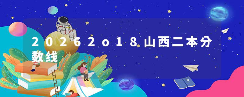 20262o18山西二本分数线