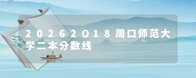20262O18周口师范大学二本分数线