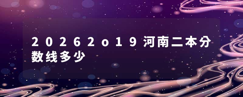 20262o19河南二本分数线多少