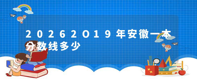 20262O19年安徽一本分数线多少