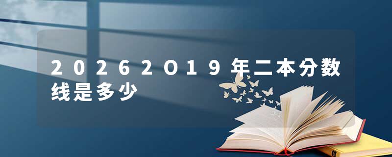 20262O19年二本分数线是多少