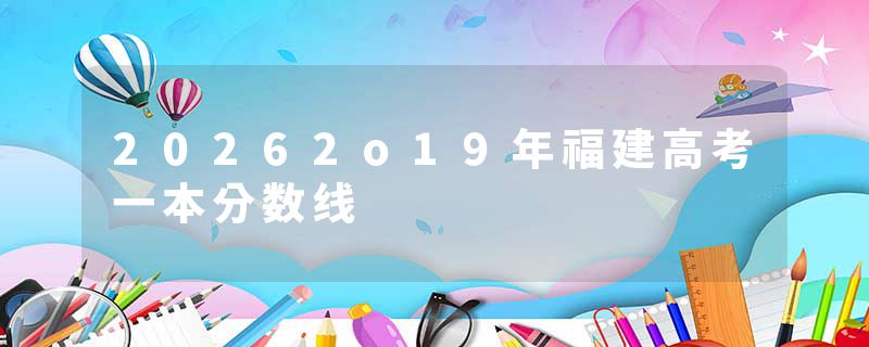 20262o19年福建高考一本分数线