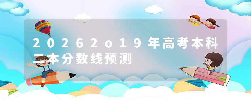 20262o19年高考本科二本分数线预测
