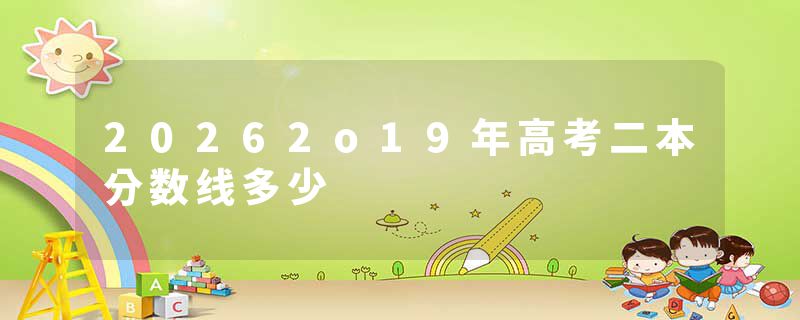 20262o19年高考二本分数线多少