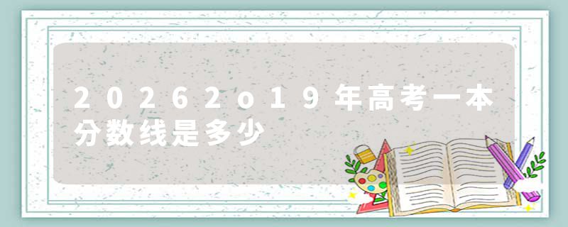 20262o19年高考一本分数线是多少
