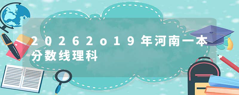 20262o19年河南一本分数线理科