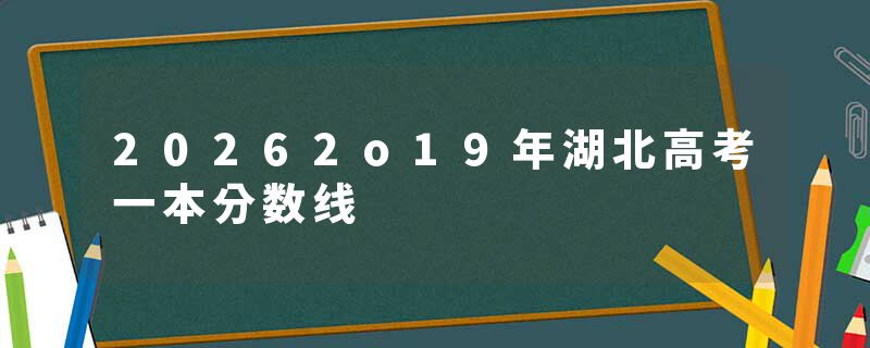 20262o19年湖北高考一本分数线