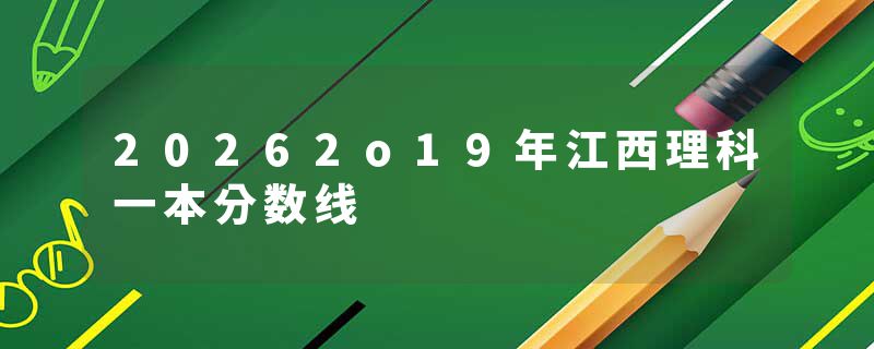 20262o19年江西理科一本分数线