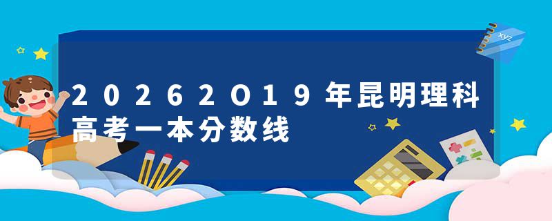 20262O19年昆明理科高考一本分数线