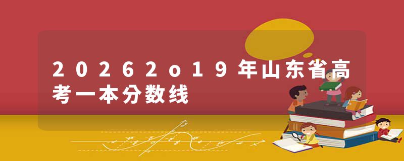 20262o19年山东省高考一本分数线