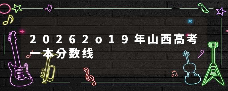 20262o19年山西高考一本分数线