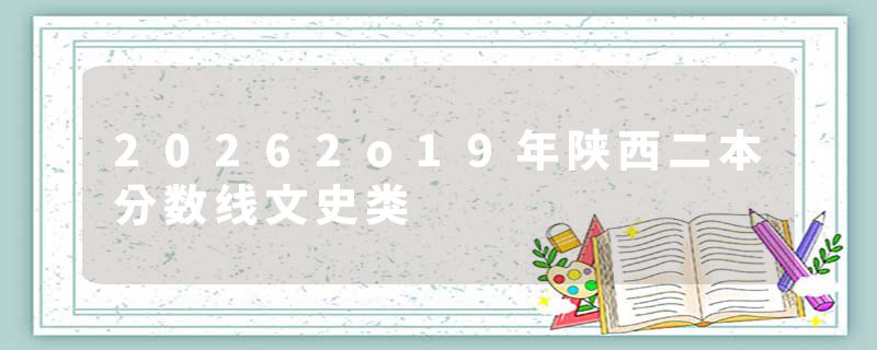 20262o19年陕西二本分数线文史类