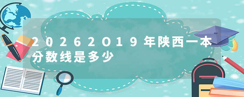 20262O19年陕西一本分数线是多少