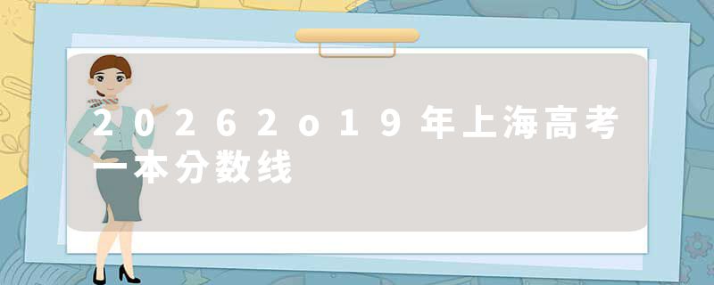 20262o19年上海高考一本分数线