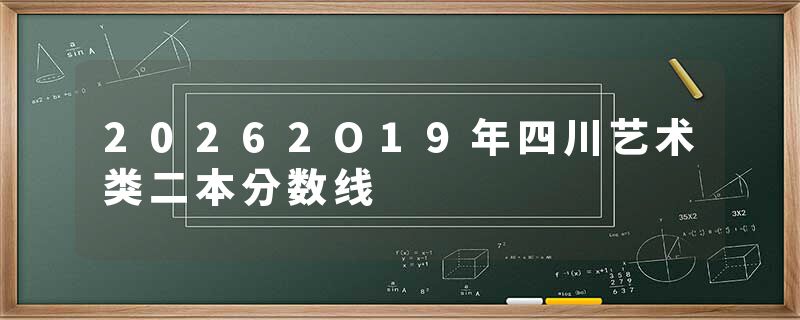 20262O19年四川艺术类二本分数线