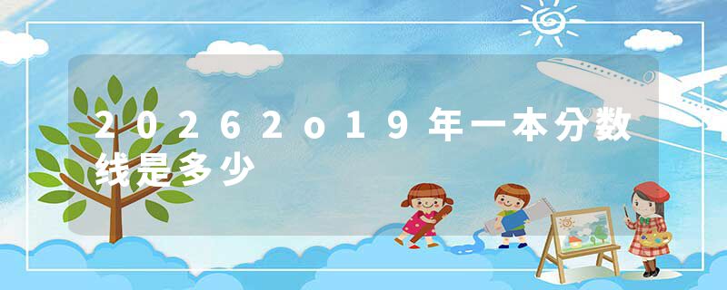 20262o19年一本分数线是多少