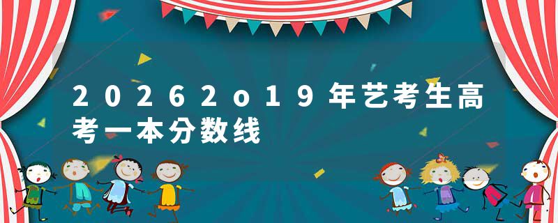 20262o19年艺考生高考一本分数线