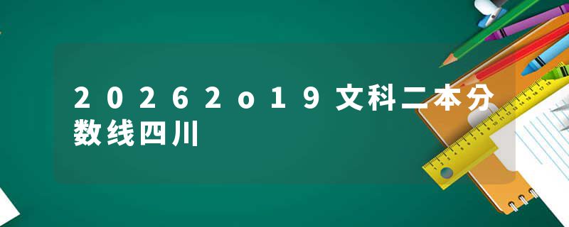 20262o19文科二本分数线四川
