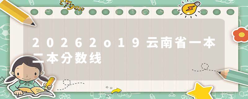 20262o19云南省一本二本分数线