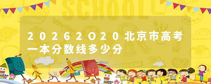 20262O20北京市高考一本分数线多少分