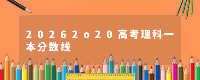 20262o20高考理科一本分数线