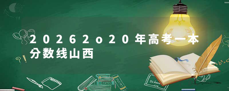 20262o20年高考一本分数线山西