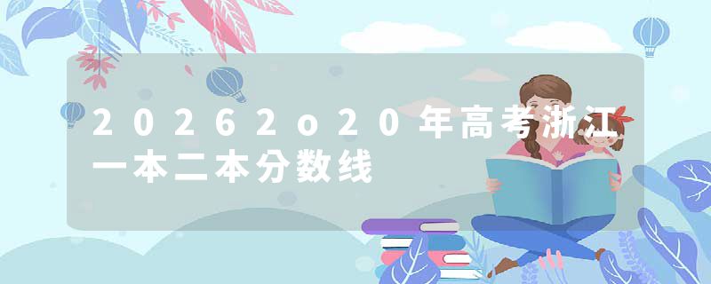 20262o20年高考浙江一本二本分数线