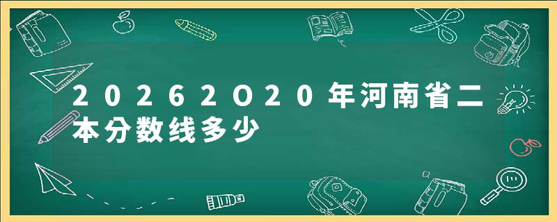20262O20年河南省二本分数线多少