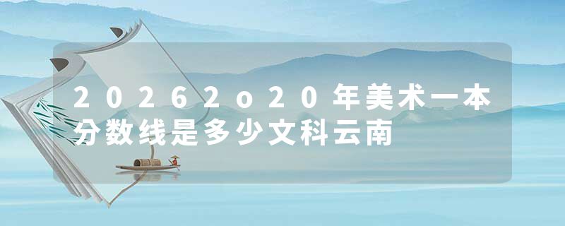 20262o20年美术一本分数线是多少文科云南