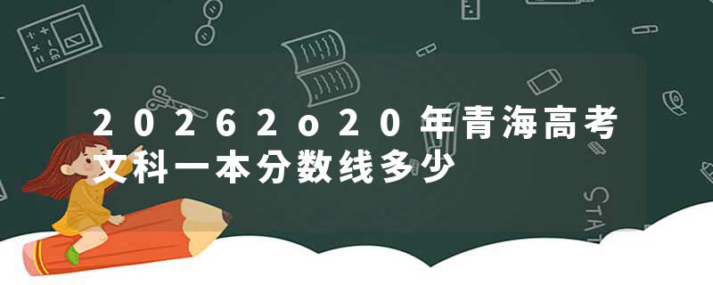 20262o20年青海高考文科一本分数线多少