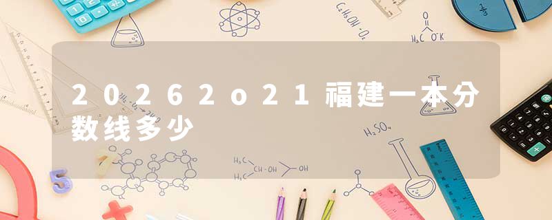 20262o21福建一本分数线多少