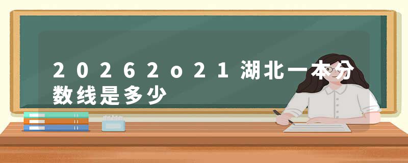 20262o21湖北一本分数线是多少