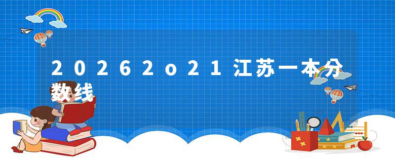 20262o21江苏一本分数线