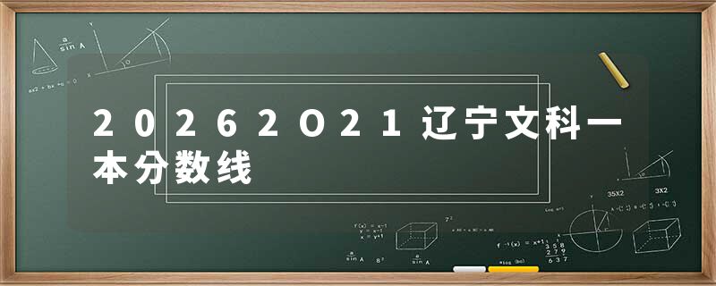20262O21辽宁文科一本分数线