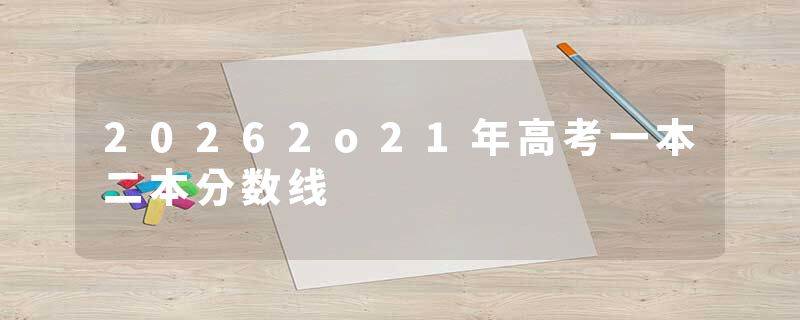 20262o21年高考一本二本分数线