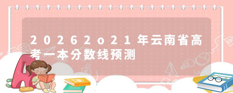 20262o21年云南省高考一本分数线预测