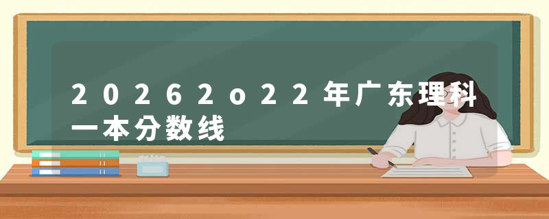 20262o22年广东理科一本分数线
