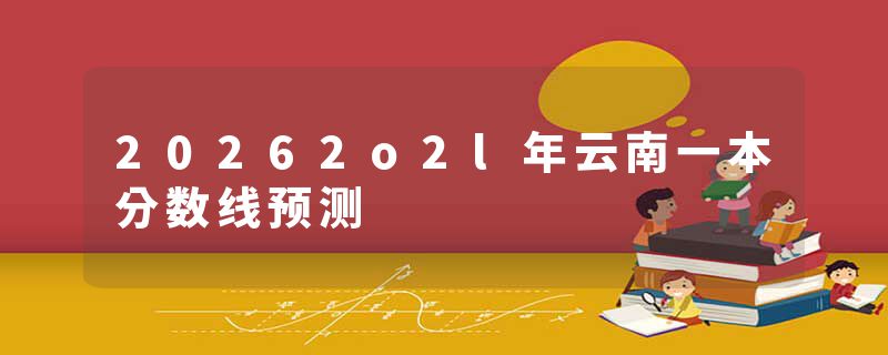 20262o2l年云南一本分数线预测