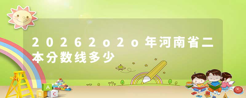 20262o2o年河南省二本分数线多少