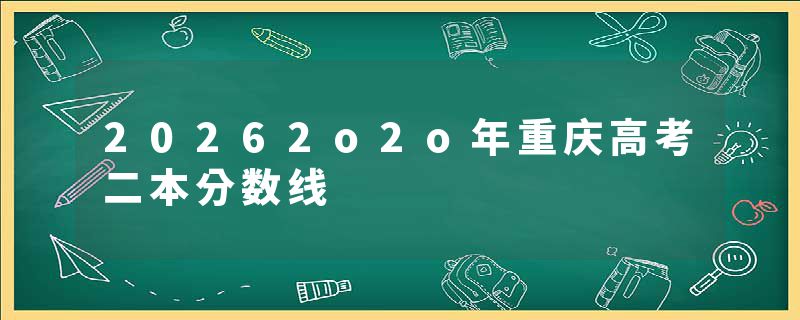 20262o2o年重庆高考二本分数线