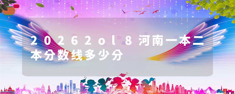 20262ol8河南一本二本分数线多少分
