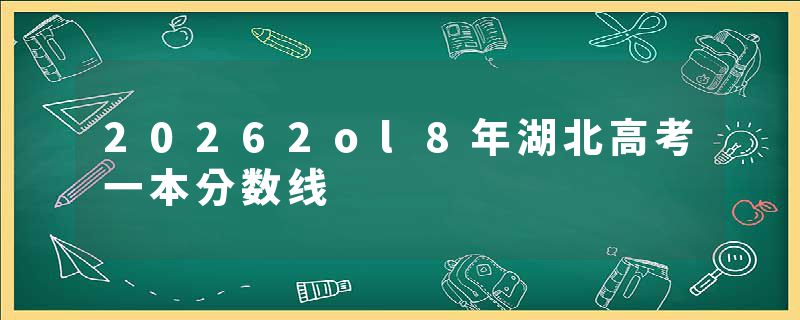 20262ol8年湖北高考一本分数线