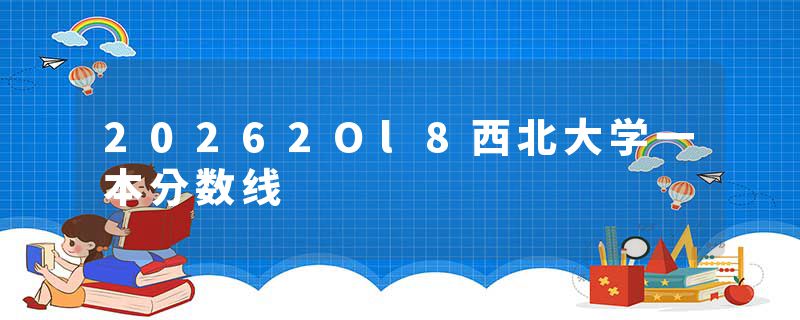 20262Ol8西北大学一本分数线